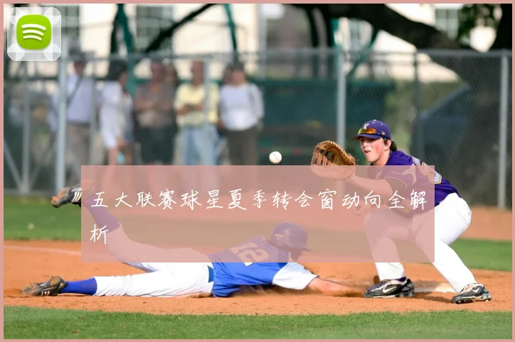 五大联赛球星夏季转会窗动向全解析