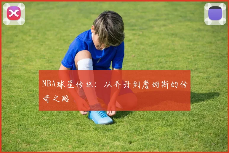 NBA球星传记：从乔丹到詹姆斯的传奇之路