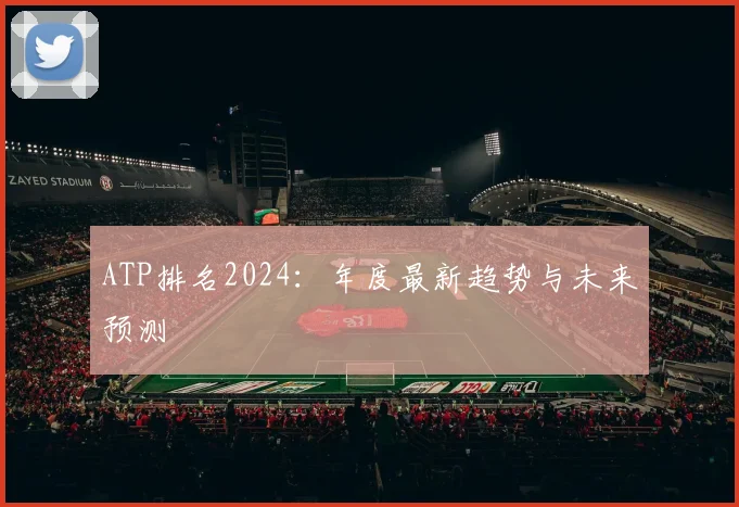 ATP排名2024：年度最新趋势与未来预测