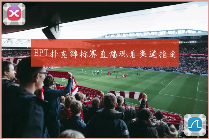 EPT扑克锦标赛直播观看渠道指南