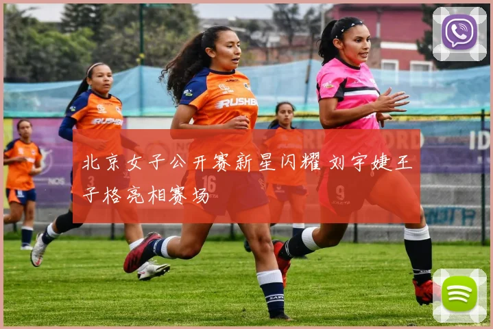 北京女子公开赛新星闪耀 刘宇婕王子格亮相赛场