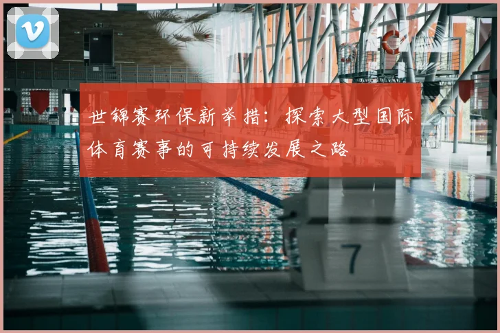 世锦赛环保新举措：探索大型国际体育赛事的可持续发展之路