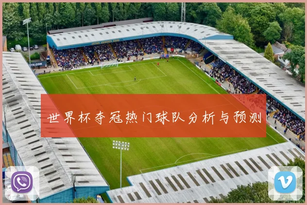 世界杯夺冠热门球队分析与预测