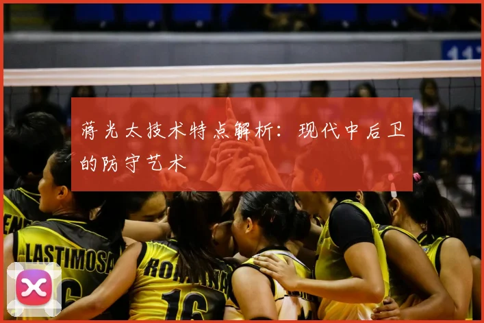 蒋光太技术特点解析：现代中后卫的防守艺术