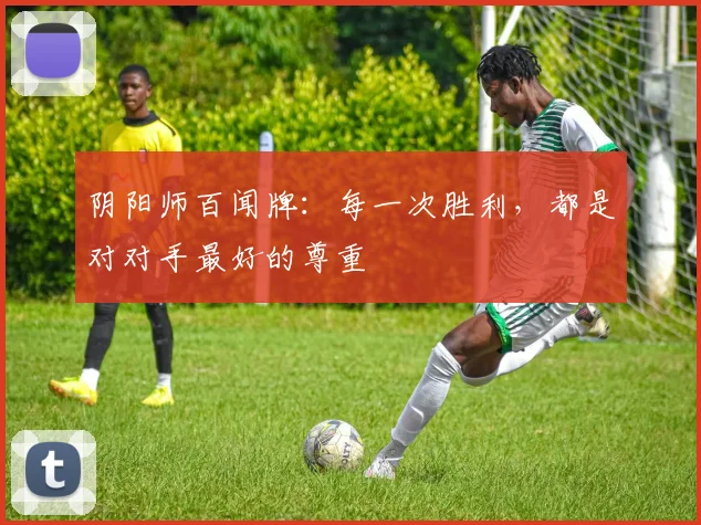 阴阳师百闻牌：每一次胜利，都是对对手最好的尊重
