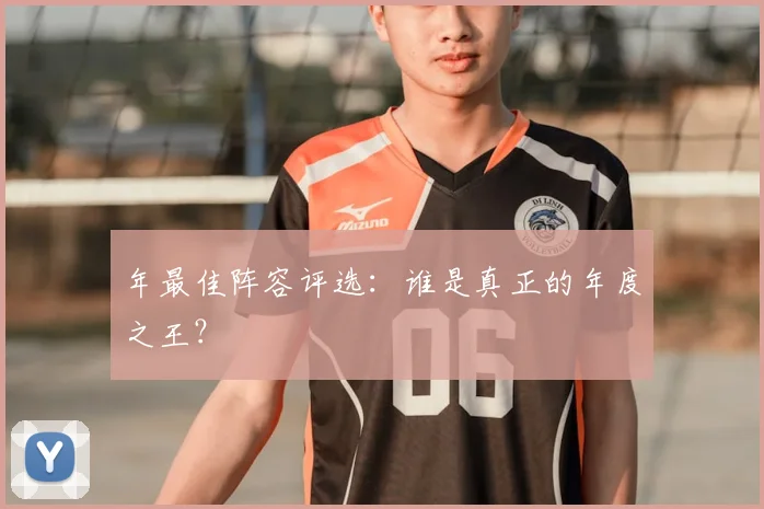 年最佳阵容评选：谁是真正的年度之王？