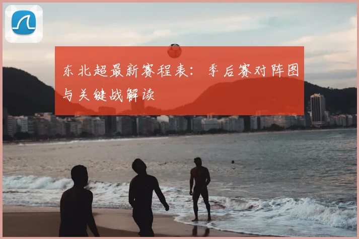 东北超最新赛程表：季后赛对阵图与关键战解读