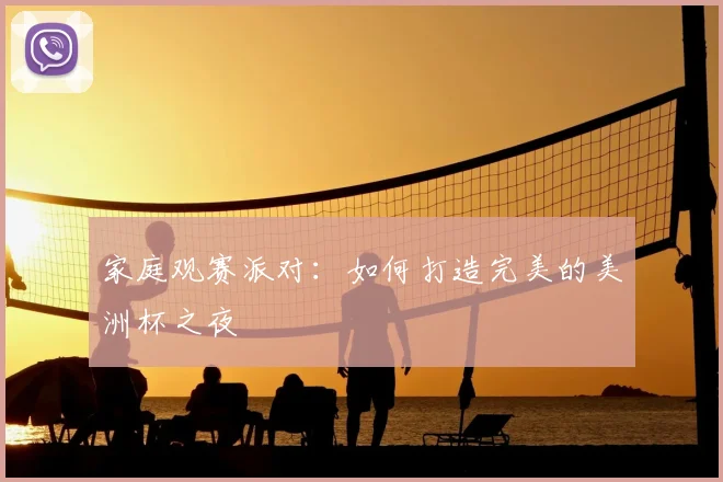 家庭观赛派对：如何打造完美的美洲杯之夜