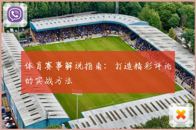 体育赛事解说指南：打造精彩评论的实战方法