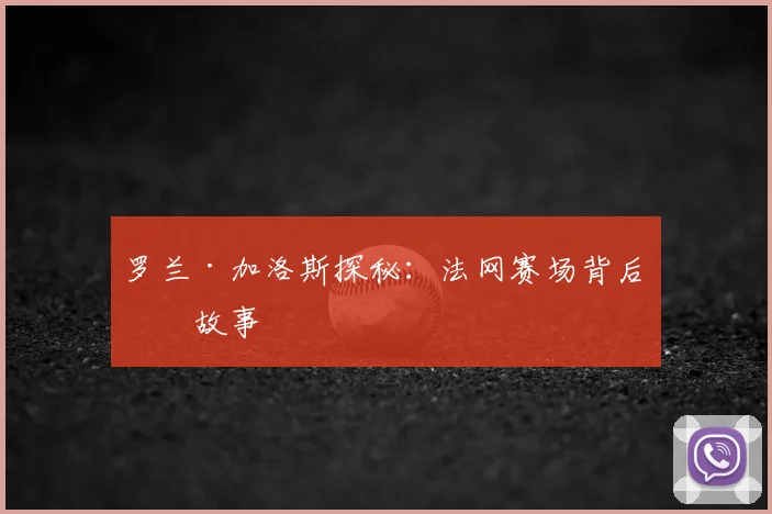 罗兰·加洛斯探秘:法网赛场背后的故事
