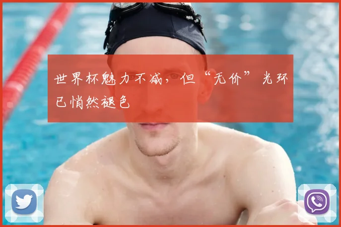 世界杯魅力不减，但“无价”光环已悄然褪色