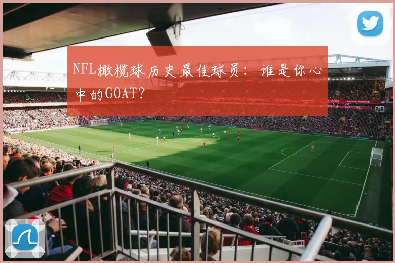 NFL橄榄球历史最佳球员:谁是你心中的GOAT?