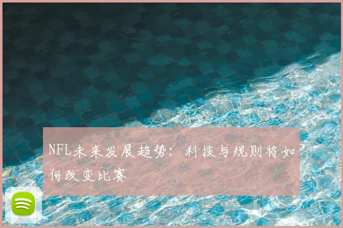NFL未来发展趋势：科技与规则将如何改变比赛