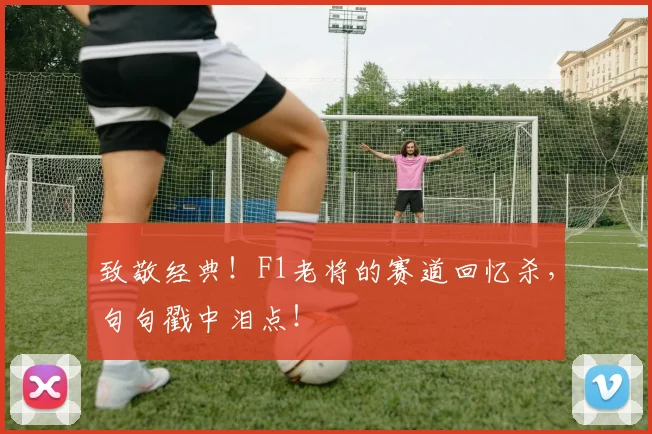 致敬经典！F1老将的赛道回忆杀，句句戳中泪点！
