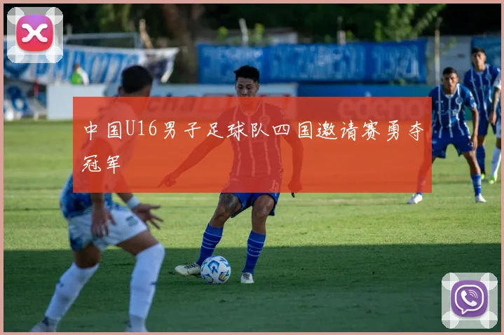 中国U16男子足球队四国邀请赛勇夺冠军