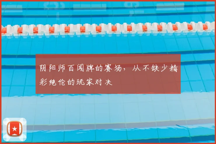 阴阳师百闻牌的赛场，从不缺少精彩绝伦的玩家对决