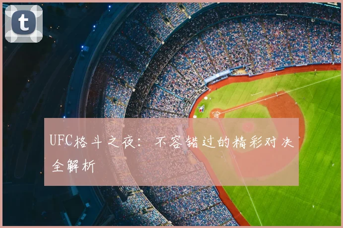 UFC格斗之夜:不容错过的精彩对决全解析