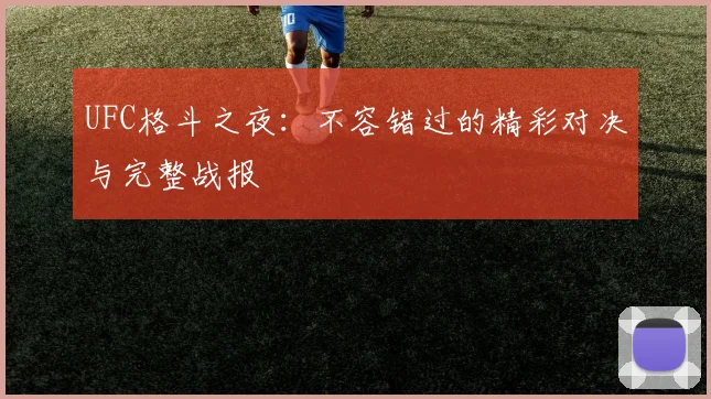 UFC格斗之夜：不容错过的精彩对决与完整战报