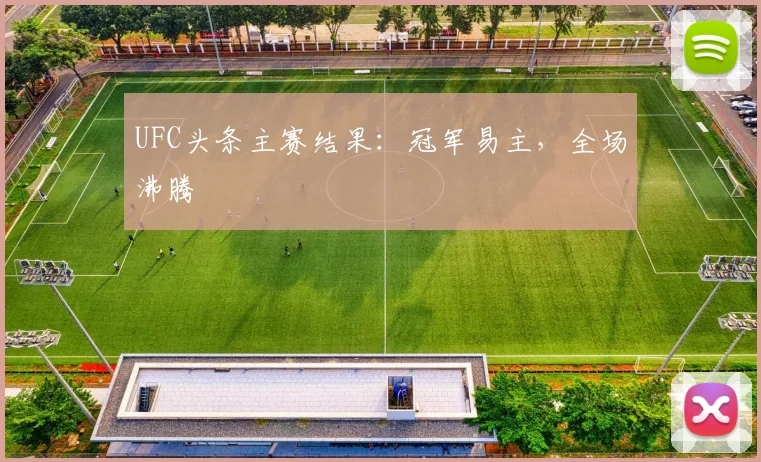 UFC头条主赛结果：冠军易主，全场沸腾