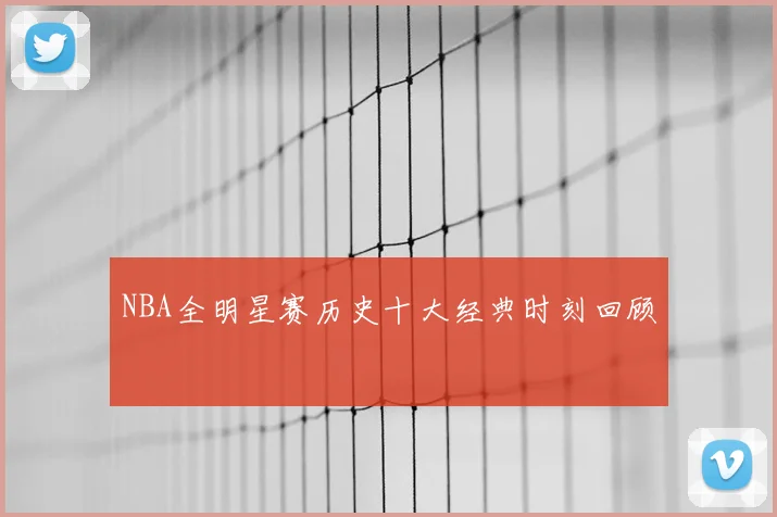 NBA全明星赛历史十大经典时刻回顾