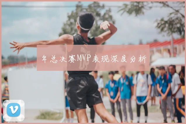 年总决赛MVP表现深度分析