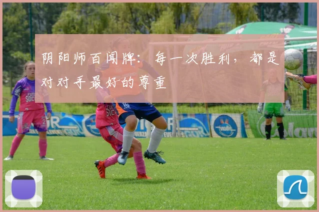 阴阳师百闻牌：每一次胜利，都是对对手最好的尊重
