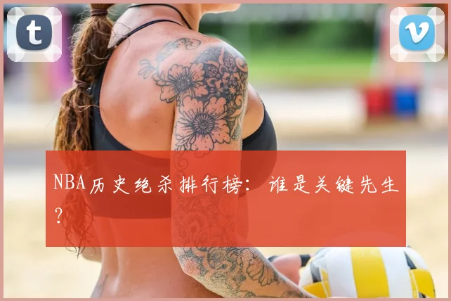 NBA历史绝杀排行榜：谁是关键先生？