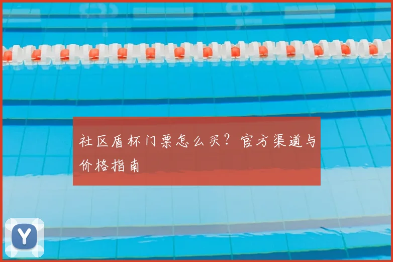 社区盾杯门票怎么买？官方渠道与价格指南