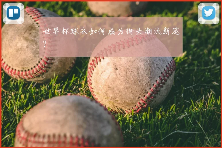 世界杯球衣如何成为街头潮流新宠？
