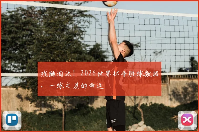 残酷淘汰！2026世界杯净胜球数据，一球之差的命运