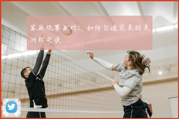 家庭观赛派对：如何打造完美的美洲杯之夜