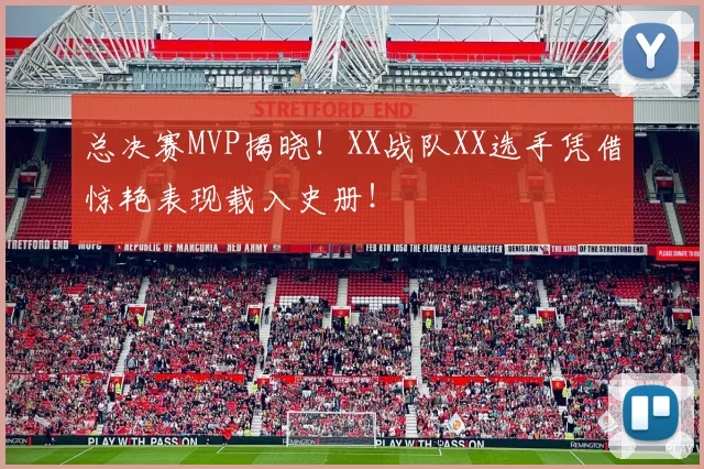 总决赛MVP揭晓！XX战队XX选手凭借惊艳表现载入史册！
