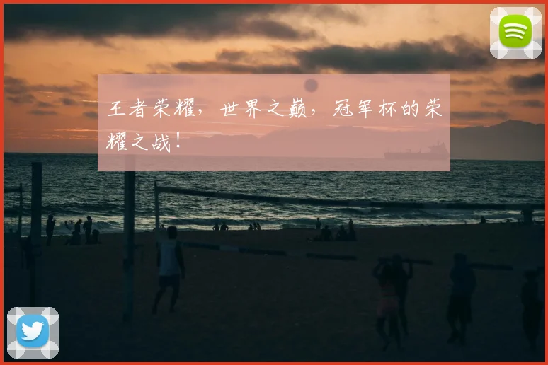 王者荣耀，世界之巅，冠军杯的荣耀之战！