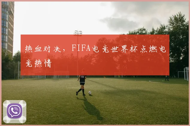 热血对决，FIFA电竞世界杯点燃电竞热情