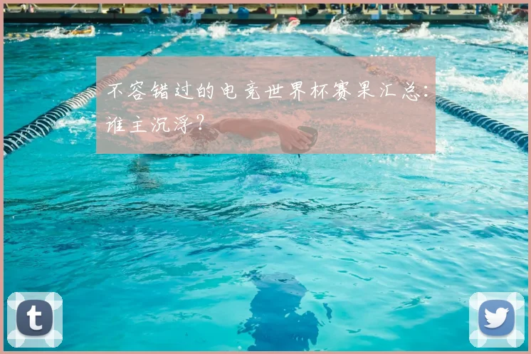 不容错过的电竞世界杯赛果汇总：谁主沉浮？