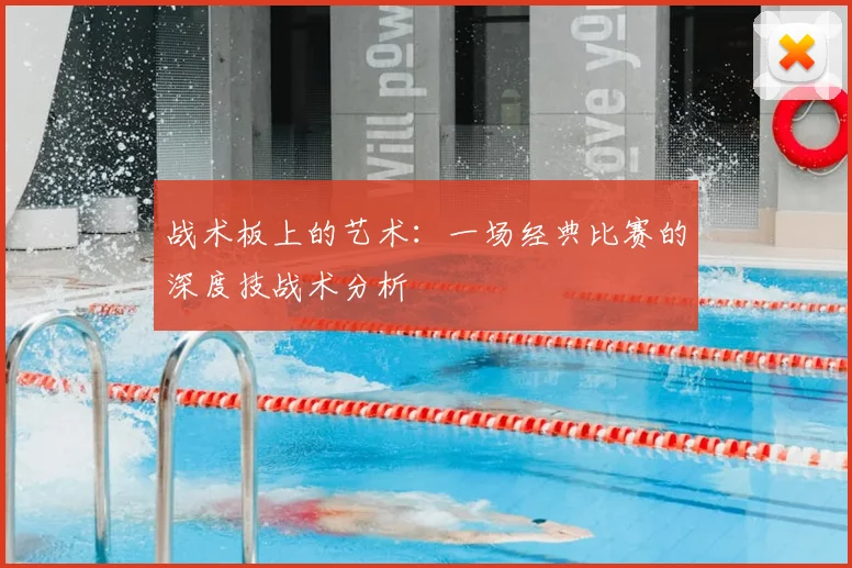 战术板上的艺术：一场经典比赛的深度技战术分析