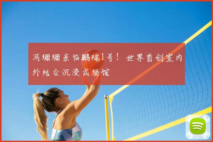 冯珊珊亲临鹏瑞1号！世界首创室内外结合沉浸式场馆