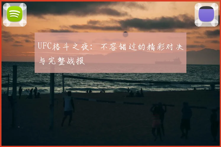 UFC格斗之夜：不容错过的精彩对决与完整战报