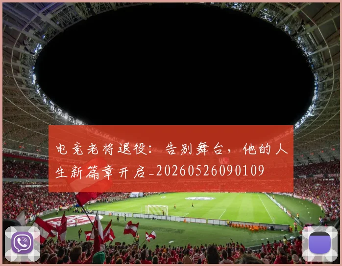 电竞老将退役：告别舞台，他的人生新篇章开启_20260526090109