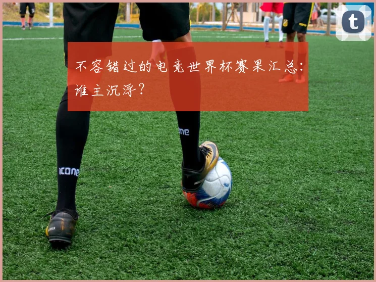不容错过的电竞世界杯赛果汇总：谁主沉浮？