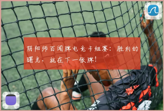 阴阳师百闻牌电竞卡组赛：胜利的曙光，就在下一张牌！