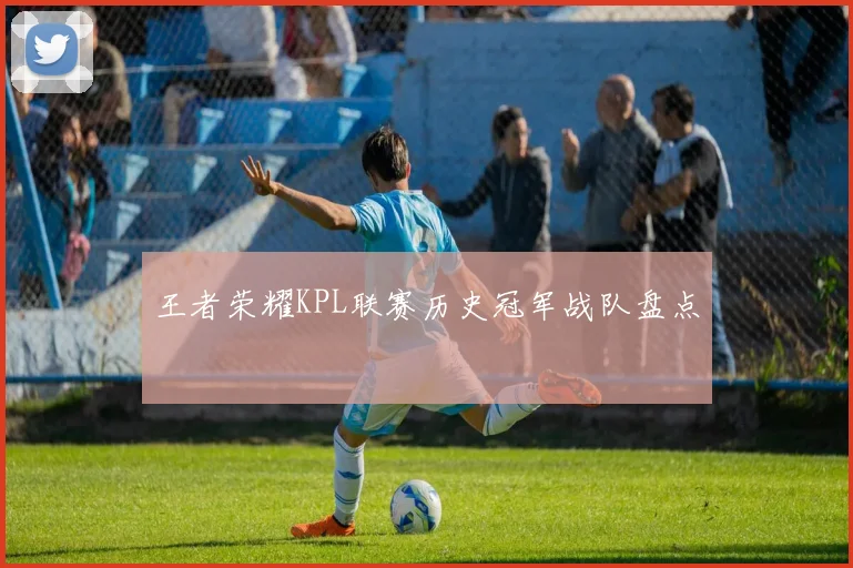 王者荣耀KPL联赛历史冠军战队盘点