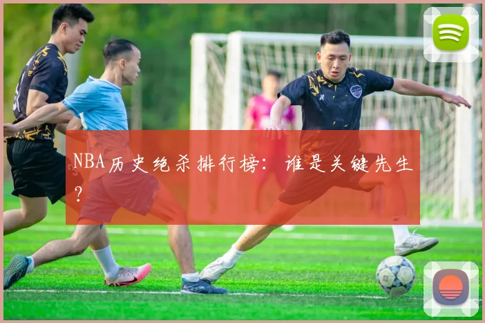 NBA历史绝杀排行榜：谁是关键先生？