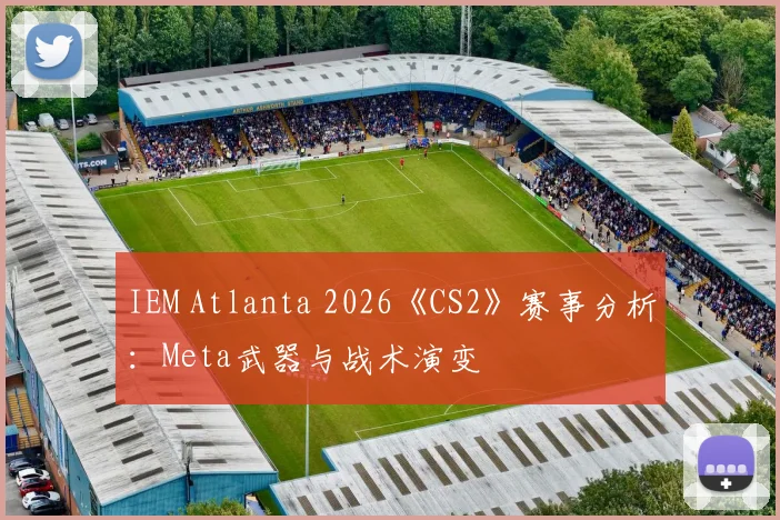 IEM Atlanta 2026《CS2》赛事分析：Meta武器与战术演变
