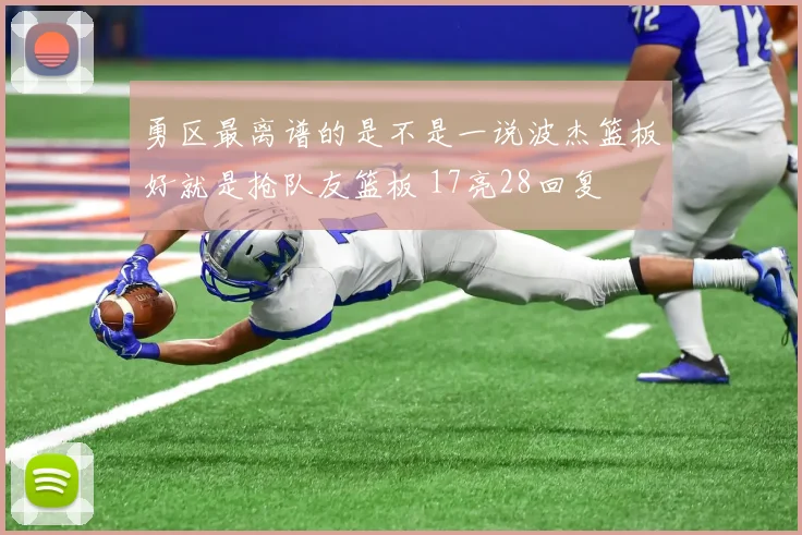 勇区最离谱的是不是一说波杰篮板好就是抢队友篮板 17亮28回复