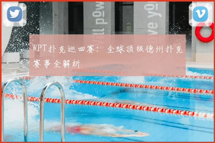 WPT扑克巡回赛：全球顶级德州扑克赛事全解析