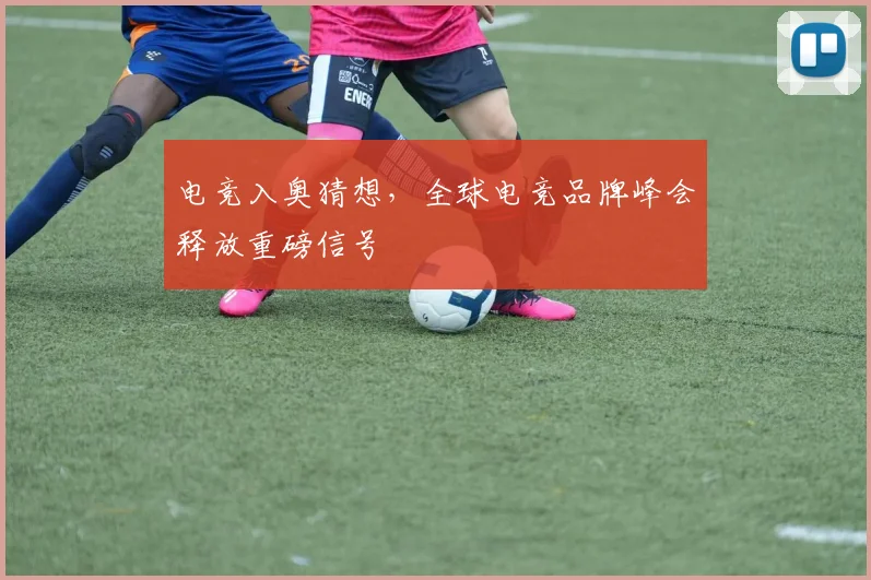 电竞入奥猜想，全球电竞品牌峰会释放重磅信号