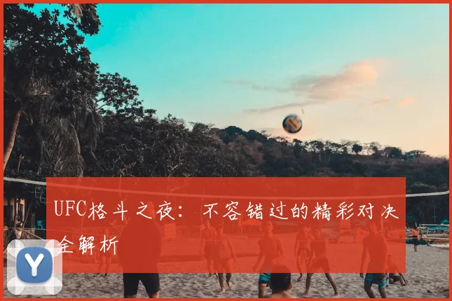 UFC格斗之夜：不容错过的精彩对决全解析