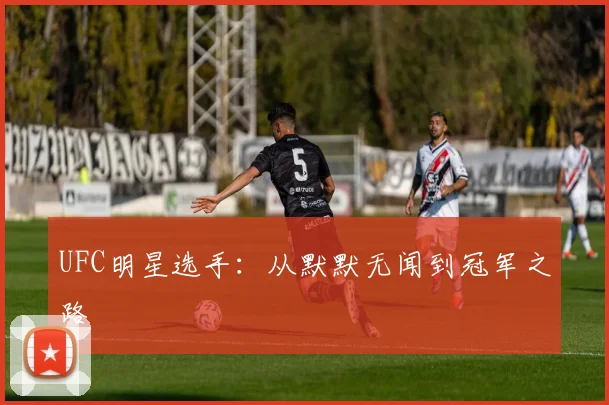 UFC明星选手：从默默无闻到冠军之路