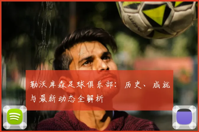 勒沃库森足球俱乐部：历史、成就与最新动态全解析